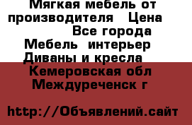 Мягкая мебель от производителя › Цена ­ 10 950 - Все города Мебель, интерьер » Диваны и кресла   . Кемеровская обл.,Междуреченск г.